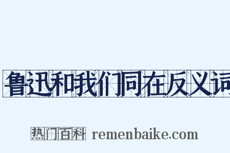 鲁迅和我们同在反义词是什么意思的图片